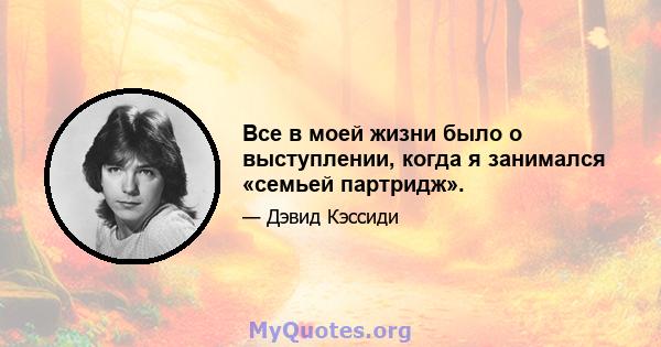 Все в моей жизни было о выступлении, когда я занимался «семьей партридж».