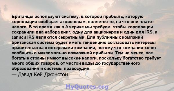 Британцы используют систему, в которой прибыль, которую корпорация сообщает акционерам, является то, на что они платят налоги. В то время как в Америке мы требуем, чтобы корпорации сохранили два набора книг, одну для