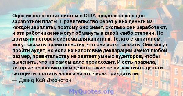 Одна из налоговых систем в США предназначена для заработной платы. Правительство берет у них деньги из каждой зарплаты, поэтому оно знает, сколько они заработают, и эти работники не могут обмануть в какой -либо степени. 