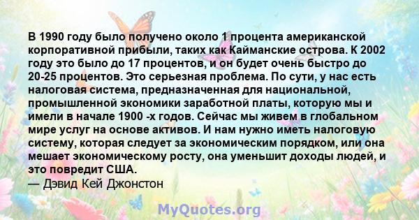 В 1990 году было получено около 1 процента американской корпоративной прибыли, таких как Кайманские острова. К 2002 году это было до 17 процентов, и он будет очень быстро до 20-25 процентов. Это серьезная проблема. По