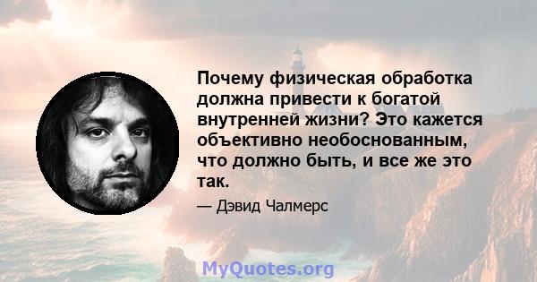 Почему физическая обработка должна привести к богатой внутренней жизни? Это кажется объективно необоснованным, что должно быть, и все же это так.