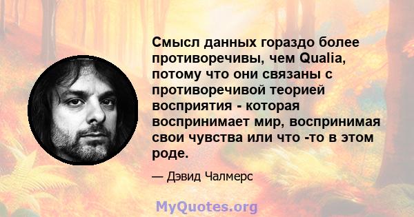 Смысл данных гораздо более противоречивы, чем Qualia, потому что они связаны с противоречивой теорией восприятия - которая воспринимает мир, воспринимая свои чувства или что -то в этом роде.