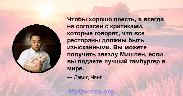 Чтобы хорошо поесть, я всегда не согласен с критиками, которые говорят, что все рестораны должны быть изысканными. Вы можете получить звезду Мишлен, если вы подаете лучший гамбургер в мире.