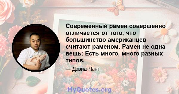 Современный рамен совершенно отличается от того, что большинство американцев считают раменом. Рамен не одна вещь; Есть много, много разных типов.