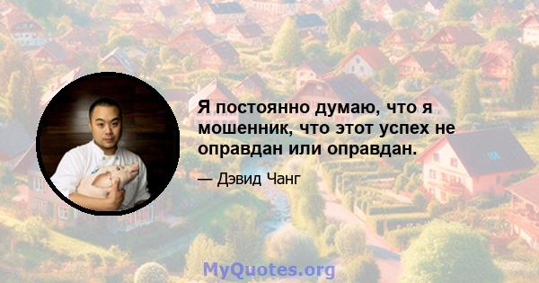 Я постоянно думаю, что я мошенник, что этот успех не оправдан или оправдан.