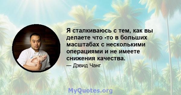 Я сталкиваюсь с тем, как вы делаете что -то в больших масштабах с несколькими операциями и не имеете снижения качества.