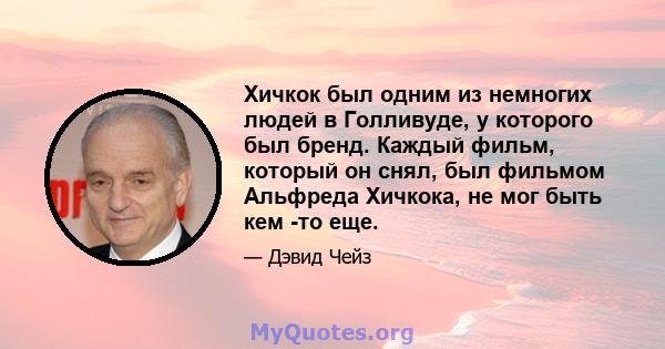 Хичкок был одним из немногих людей в Голливуде, у которого был бренд. Каждый фильм, который он снял, был фильмом Альфреда Хичкока, не мог быть кем -то еще.