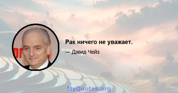 Рак ничего не уважает.