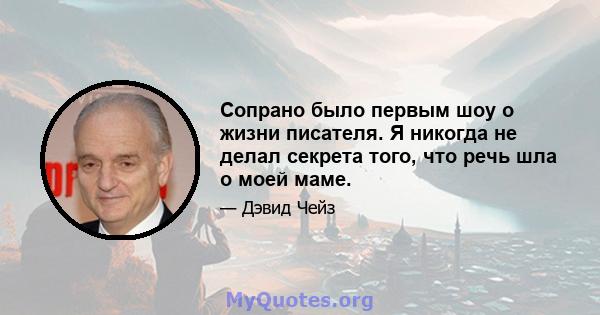 Сопрано было первым шоу о жизни писателя. Я никогда не делал секрета того, что речь шла о моей маме.