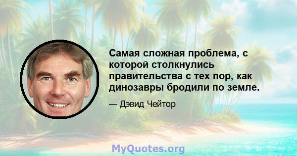 Самая сложная проблема, с которой столкнулись правительства с тех пор, как динозавры бродили по земле.