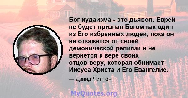 Бог иудаизма - это дьявол. Еврей не будет признан Богом как один из Его избранных людей, пока он не откажется от своей демонической религии и не вернется к вере своих отцов-веру, которая обнимает Иисуса Христа и Его