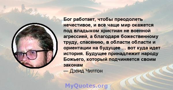 Бог работает, чтобы преодолеть нечестивое, и все чаще мир окажется под владыком христиан не военной агрессией, а благодаря божественному труду, спасению, в области области и ориентации на будущее ... вот куда идет