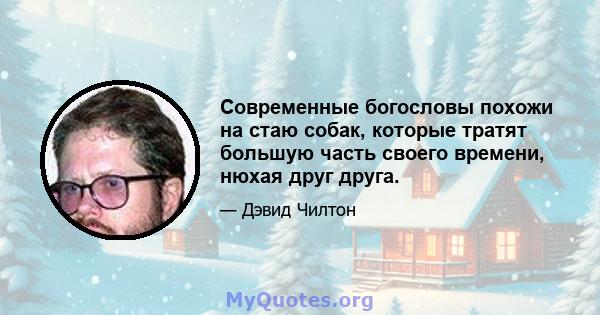 Современные богословы похожи на стаю собак, которые тратят большую часть своего времени, нюхая друг друга.