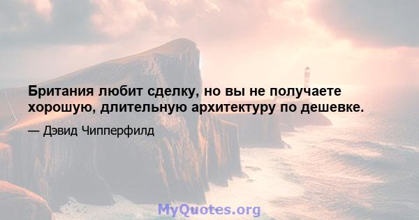 Британия любит сделку, но вы не получаете хорошую, длительную архитектуру по дешевке.