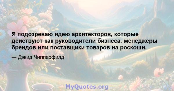 Я подозреваю идею архитекторов, которые действуют как руководители бизнеса, менеджеры брендов или поставщики товаров на роскоши.