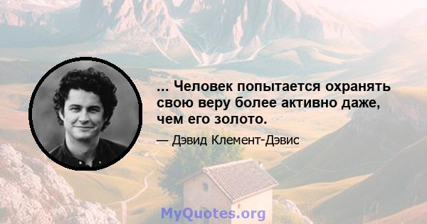 ... Человек попытается охранять свою веру более активно даже, чем его золото.