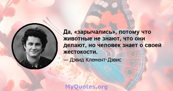 Да, «зарычались», потому что животные не знают, что они делают, но человек знает о своей жестокости.