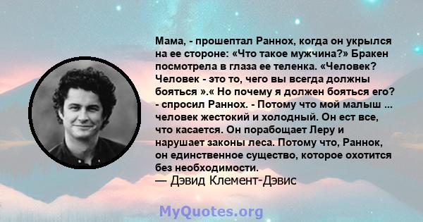 Мама, - прошептал Раннох, когда он укрылся на ее стороне: «Что такое мужчина?» Бракен посмотрела в глаза ее теленка. «Человек? Человек - это то, чего вы всегда должны бояться ».« Но почему я должен бояться его? -