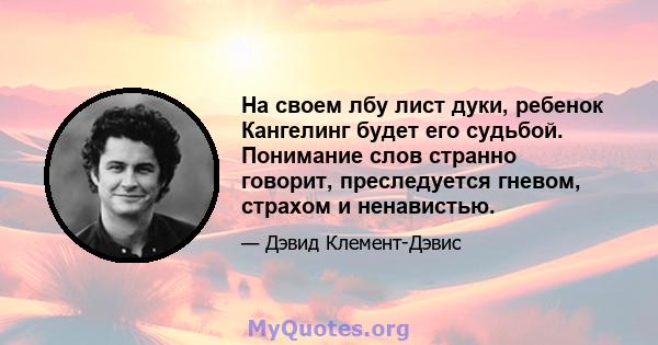 На своем лбу лист дуки, ребенок Кангелинг будет его судьбой. Понимание слов странно говорит, преследуется гневом, страхом и ненавистью.