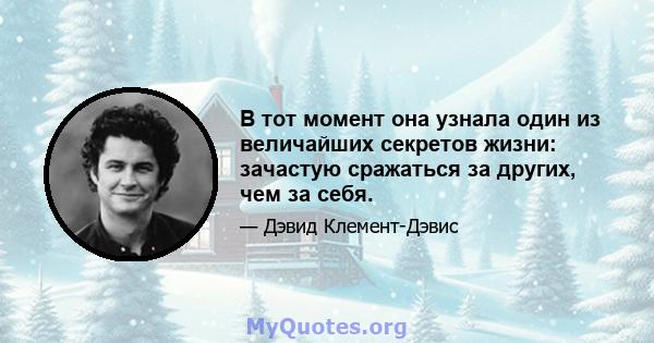 В тот момент она узнала один из величайших секретов жизни: зачастую сражаться за других, чем за себя.