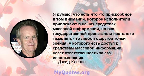 Я думаю, что есть что -то прискорбное в том внимании, которое исполнители привлекают в наших средствах массовой информации, но вес государственной пропаганды настолько тяжелый, что любой с другой точки зрения, у