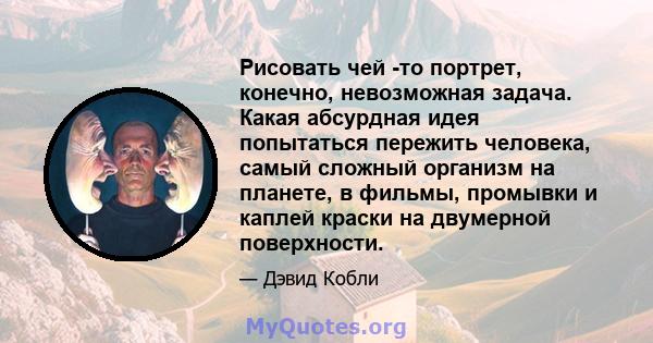 Рисовать чей -то портрет, конечно, невозможная задача. Какая абсурдная идея попытаться пережить человека, самый сложный организм на планете, в фильмы, промывки и каплей краски на двумерной поверхности.