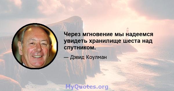 Через мгновение мы надеемся увидеть хранилище шеста над спутником.