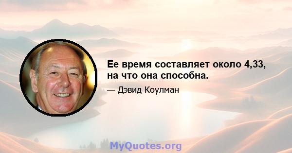 Ее время составляет около 4,33, на что она способна.