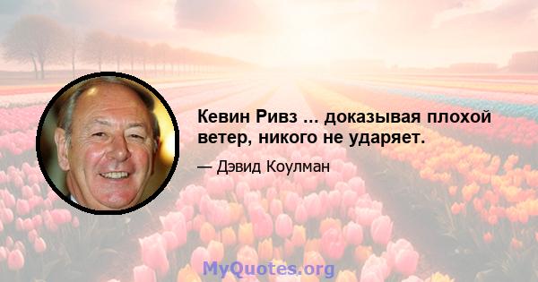 Кевин Ривз ... доказывая плохой ветер, никого не ударяет.