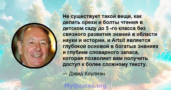 Не существует такой вещи, как делать орехи и болты чтения в детском саду до 5 -го класса без связного развития знаний в области науки и истории, и Artsit является глубокой основой в богатых знаниях и глубине словарного