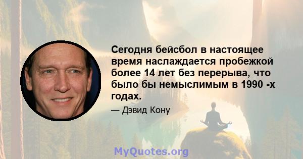 Сегодня бейсбол в настоящее время наслаждается пробежкой более 14 лет без перерыва, что было бы немыслимым в 1990 -х годах.