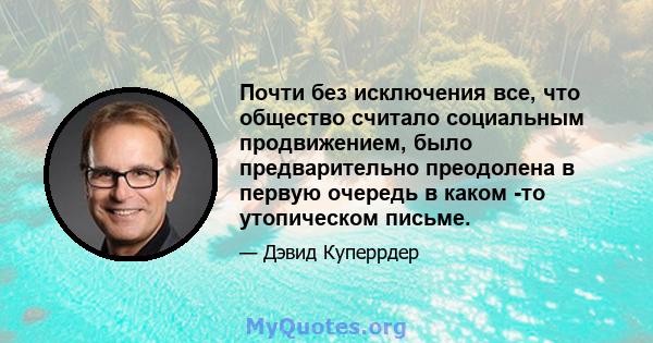 Почти без исключения все, что общество считало социальным продвижением, было предварительно преодолена в первую очередь в каком -то утопическом письме.