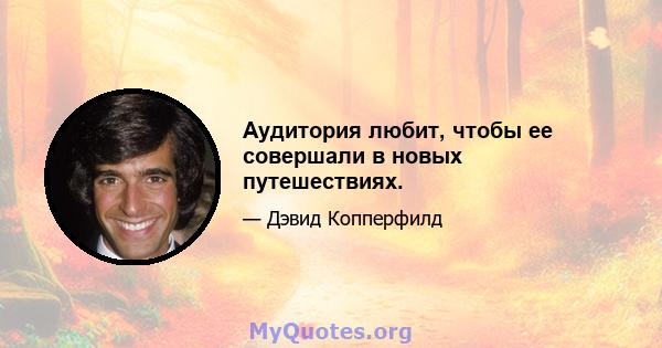 Аудитория любит, чтобы ее совершали в новых путешествиях.