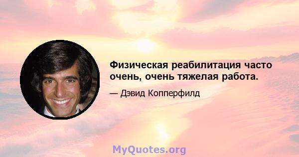 Физическая реабилитация часто очень, очень тяжелая работа.