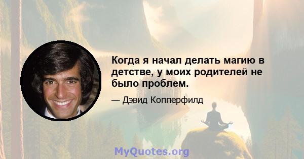 Когда я начал делать магию в детстве, у моих родителей не было проблем.