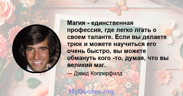 Магия - единственная профессия, где легко лгать о своем таланте. Если вы делаете трюк и можете научиться его очень быстро, вы можете обмануть кого -то, думая, что вы великий маг.