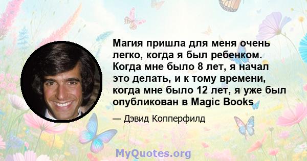 Магия пришла для меня очень легко, когда я был ребенком. Когда мне было 8 лет, я начал это делать, и к тому времени, когда мне было 12 лет, я уже был опубликован в Magic Books