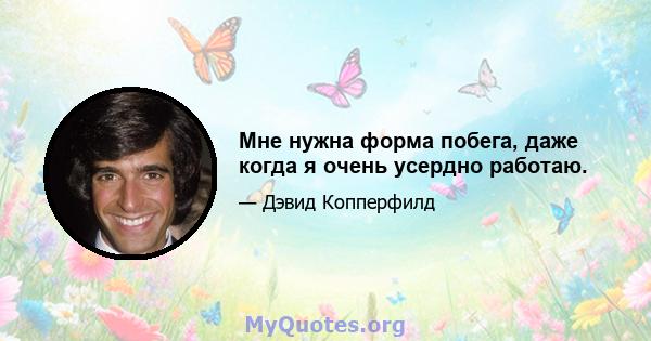 Мне нужна форма побега, даже когда я очень усердно работаю.