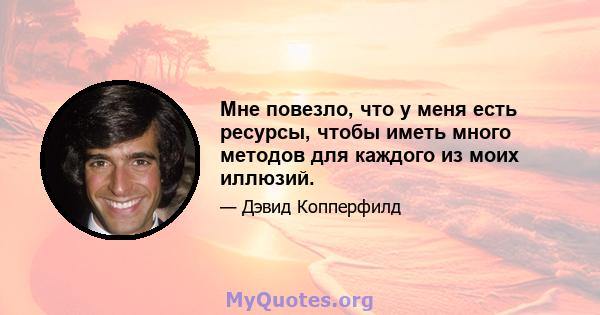 Мне повезло, что у меня есть ресурсы, чтобы иметь много методов для каждого из моих иллюзий.