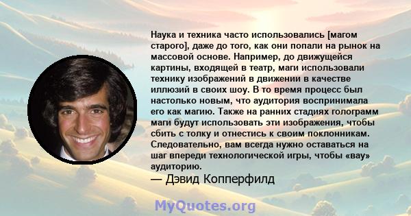 Наука и техника часто использовались [магом старого], даже до того, как они попали на рынок на массовой основе. Например, до движущейся картины, входящей в театр, маги использовали технику изображений в движении в