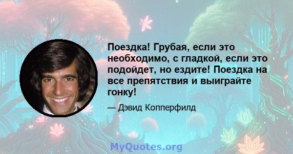 Поездка! Грубая, если это необходимо, с гладкой, если это подойдет, но ездите! Поездка на все препятствия и выиграйте гонку!