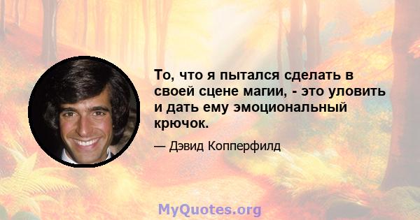 То, что я пытался сделать в своей сцене магии, - это уловить и дать ему эмоциональный крючок.