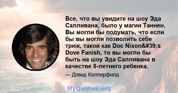 Все, что вы увидите на шоу Эда Салливана, было у магии Таннен. Вы могли бы подумать, что если бы вы могли позволить себе трюк, такой как Doc Nixon's Dove Fanish, то вы могли бы быть на шоу Эда Салливана в качестве