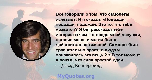 Все говорили о том, что самолеты исчезают. И я сказал: «Подожди, подожди, подожди. Это то, что тебе нравится? Я бы рассказал тебе историю о чем -то вроде моей девушки, оставив меня, и магия была действительно тяжелой.