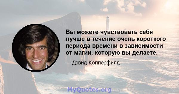 Вы можете чувствовать себя лучше в течение очень короткого периода времени в зависимости от магии, которую вы делаете.