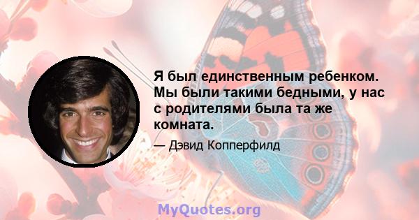 Я был единственным ребенком. Мы были такими бедными, у нас с родителями была та же комната.