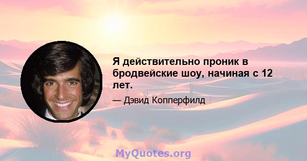 Я действительно проник в бродвейские шоу, начиная с 12 лет.