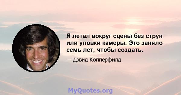 Я летал вокруг сцены без струн или уловки камеры. Это заняло семь лет, чтобы создать.