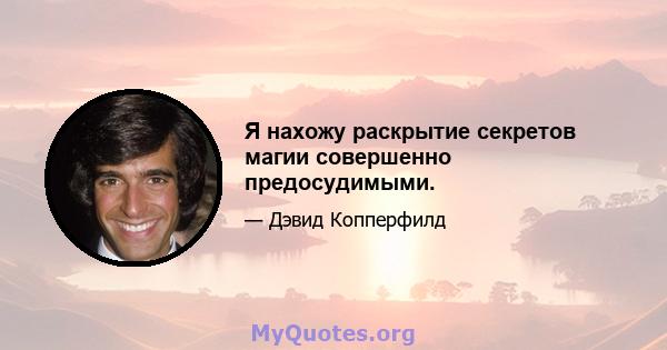 Я нахожу раскрытие секретов магии совершенно предосудимыми.