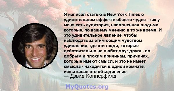 Я написал статью в New York Times о удивительном эффекте общего чудес - как у меня есть аудитория, наполненная людьми, которые, по вашему мнению в то же время. И это удивительное явление, чтобы наблюдать за этим общим